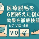 医療脱毛を6回終えた後の効果を徹底検証！ヒゲ・VIO・全身
