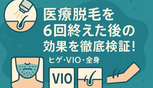 医療脱毛を6回終えた後の効果を徹底検証！ヒゲ・VIO・全身